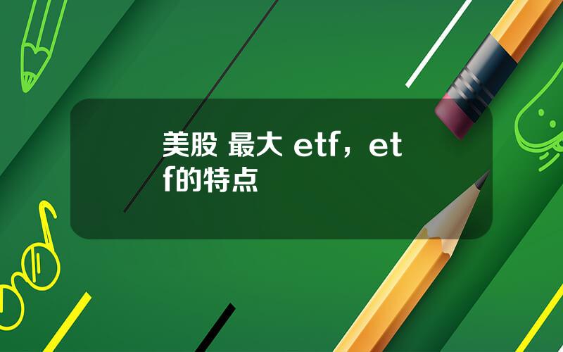 美股 最大 etf，etf的特点